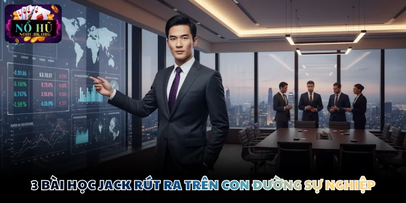 3 bài học Jack rút ra trên con đường sự nghiệp