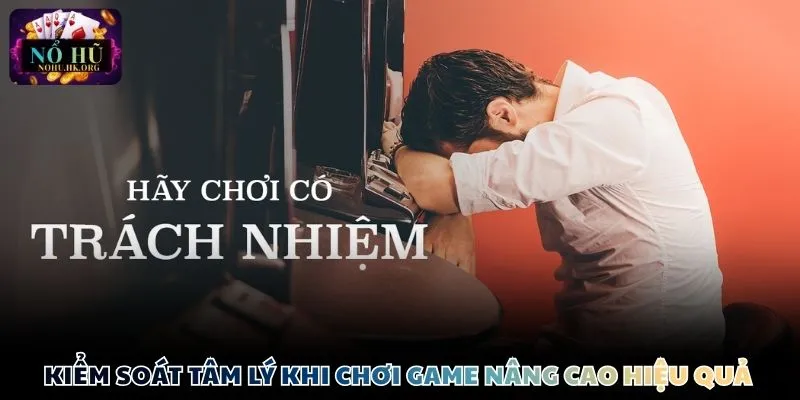 Kiểm soát tâm lý và cảm xúc khi chơi game nâng cao hiệu quả 