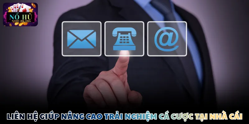 Liên hệ giúp nâng cao trải nghiệm cá cược tại nền tảng