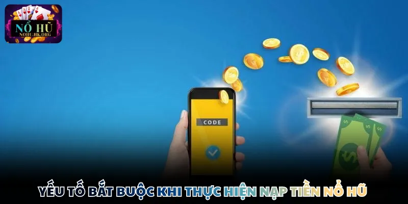 Yếu tố bắt buộc khi thực hiện nạp tiền Nổ Hũ 