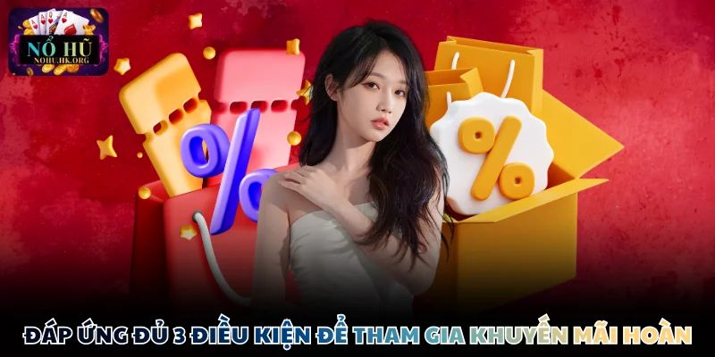 Đáp ứng đủ 3 điều kiện để tham gia khuyến mãi hoàn