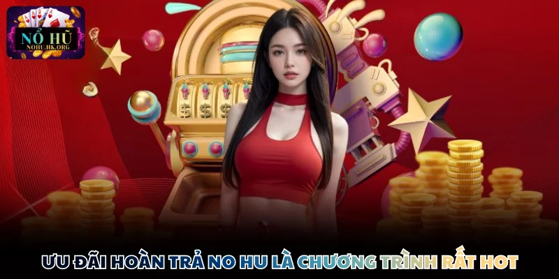 Ưu đãi hoàn trả Nổ Hũ là chương trình rất hot